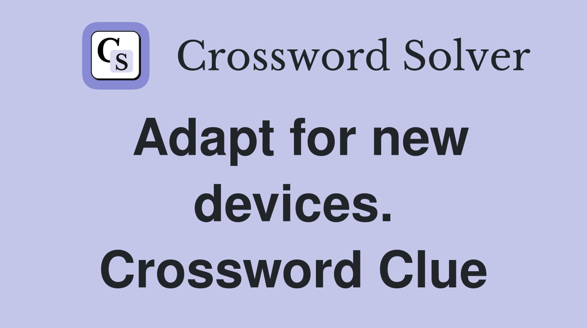 Adapt for new devices. Crossword Clue