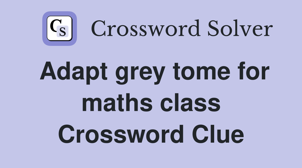 Adapt grey tome for maths class Crossword Clue