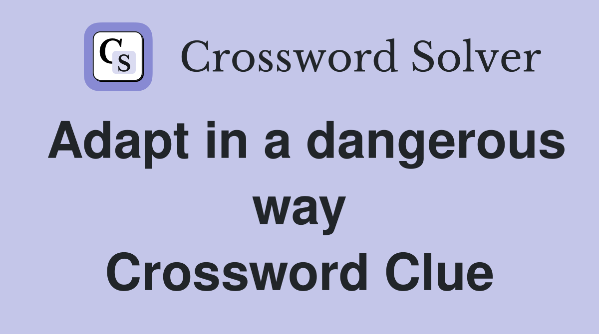Adapt in a dangerous way Crossword Clue