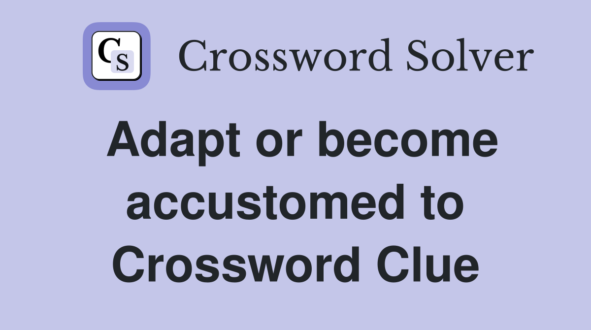 Adapt or become accustomed to Crossword Clue