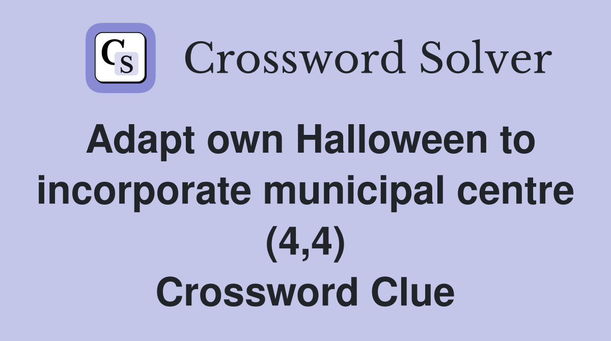 Adapt own Halloween to incorporate municipal centre (4,4) Crossword Clue