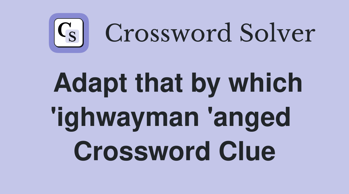 Adapt that by which 'ighwayman 'anged  Crossword Clue