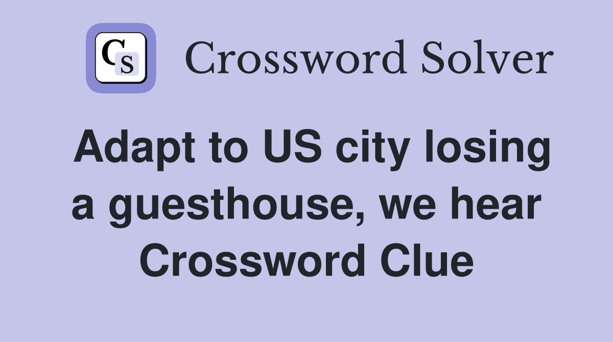 Adapt to US city losing a guesthouse, we hear Crossword Clue