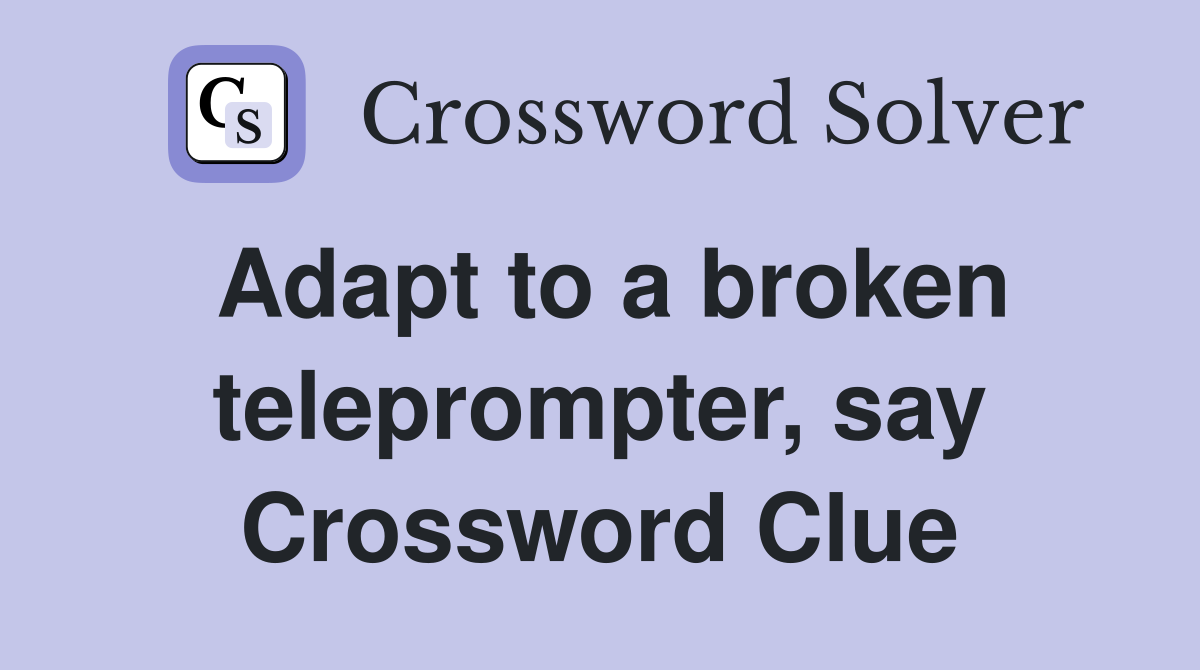 Adapt to a broken teleprompter, say Crossword Clue