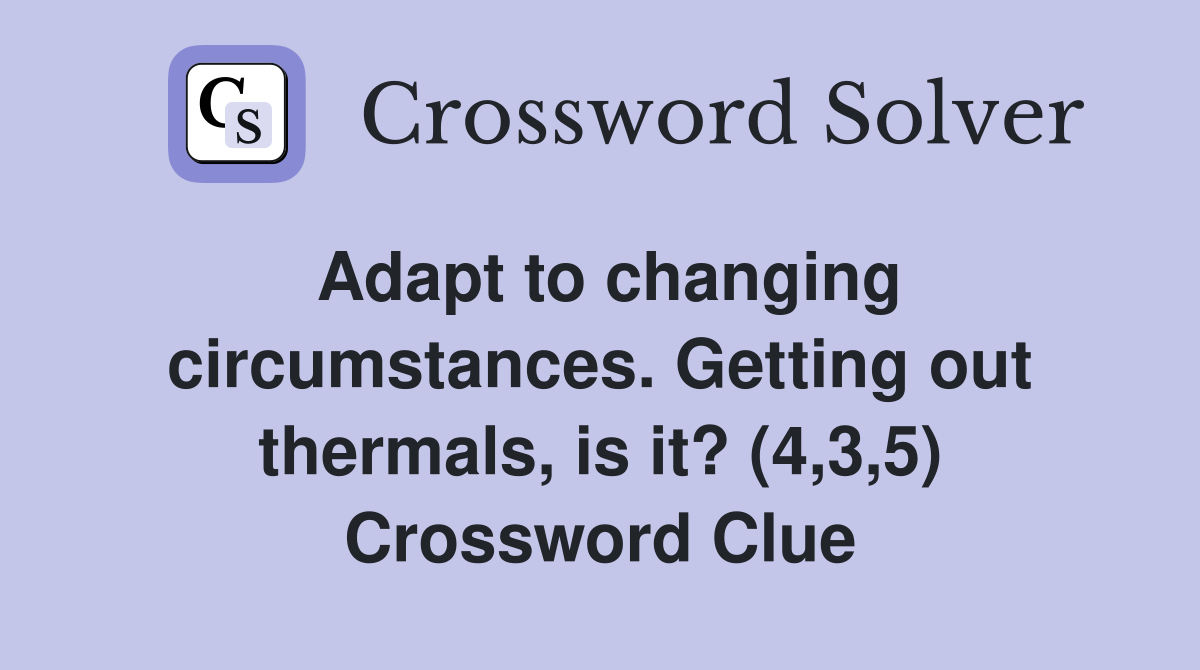 Adapt to changing circumstances. Getting out thermals, is it? (4,3,5) Crossword Clue