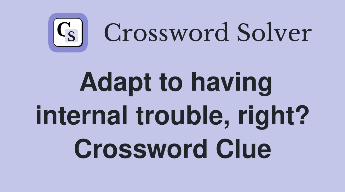 Adapt to having internal trouble, right? Crossword Clue