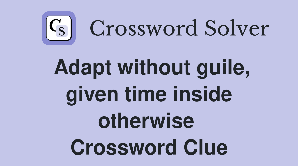 Adapt without guile, given time inside otherwise  Crossword Clue