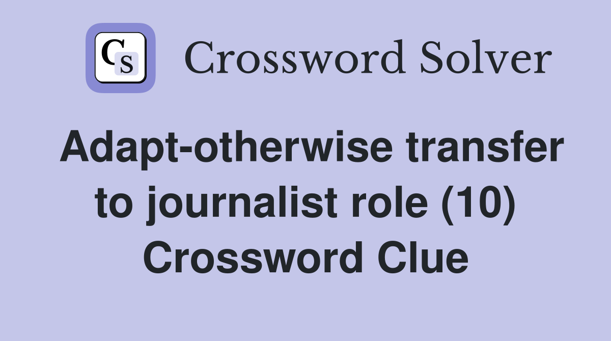 Adapt-otherwise transfer to journalist role (10) Crossword Clue
