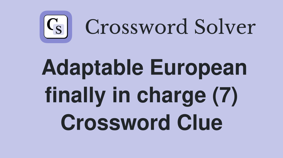 Adaptable European finally in charge (7) Crossword Clue