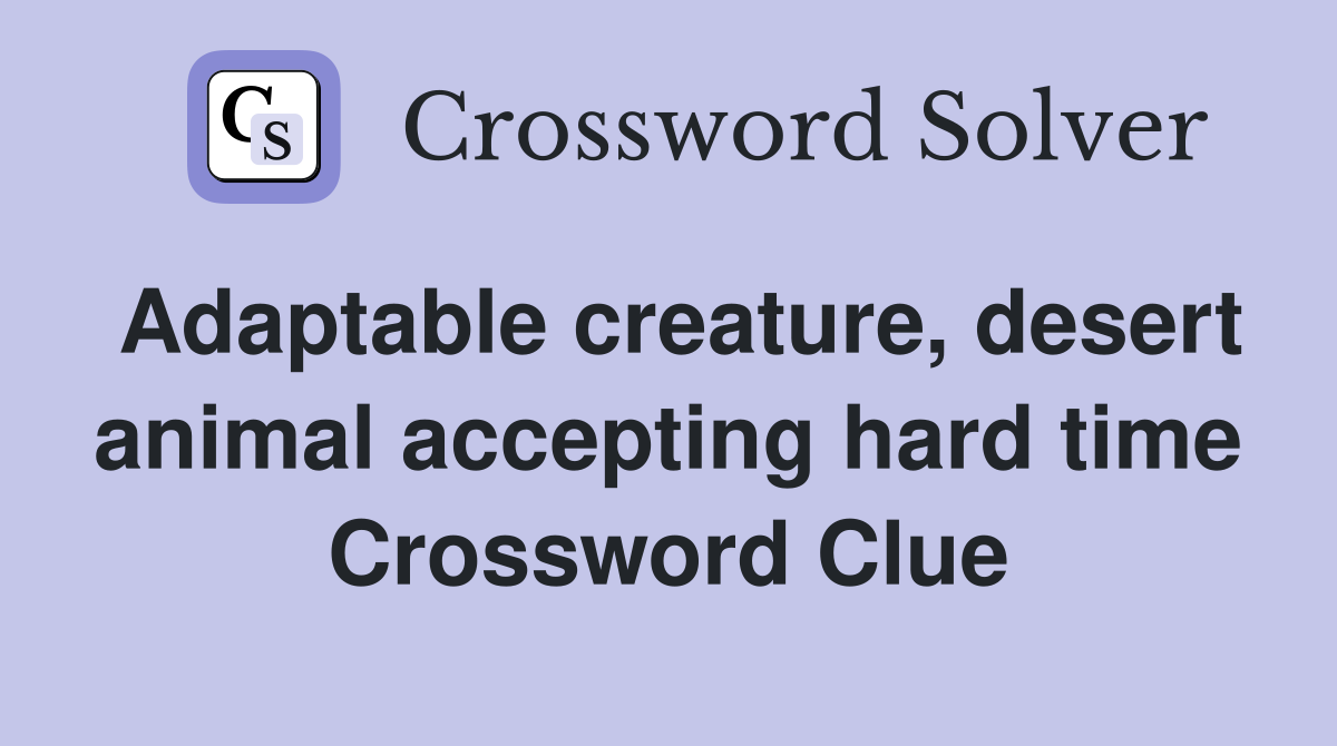 Adaptable creature, desert animal accepting hard time Crossword Clue