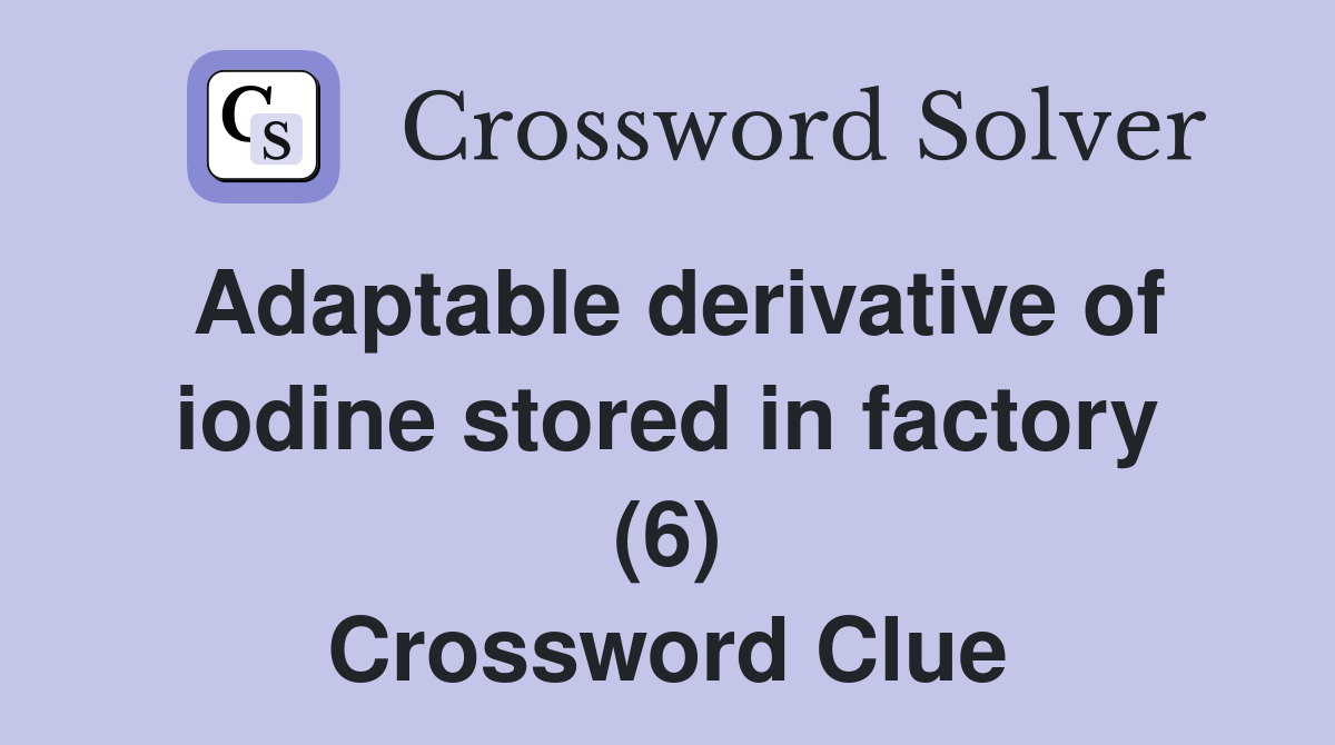 Adaptable derivative of iodine stored in factory (6) Crossword Clue