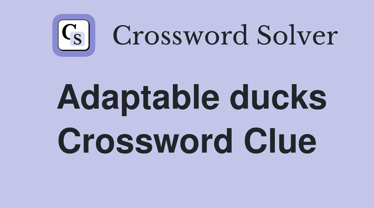 Adaptable ducks Crossword Clue