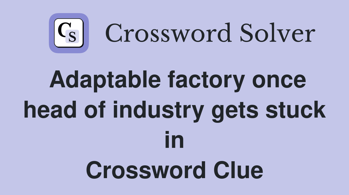 Adaptable factory once head of industry gets stuck in Crossword Clue