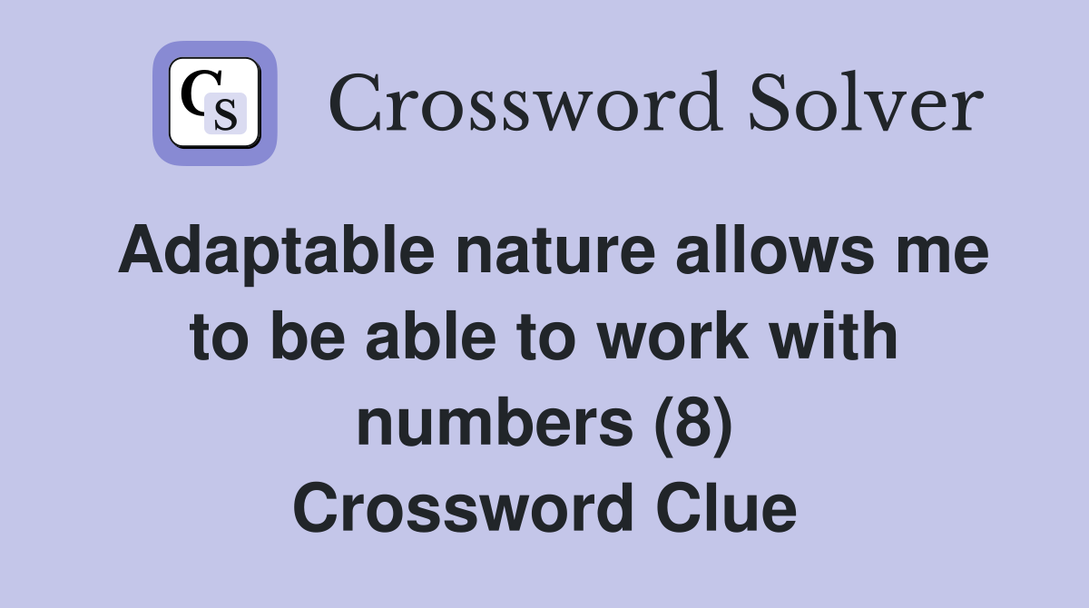 Adaptable nature allows me to be able to work with numbers (8) Crossword Clue
