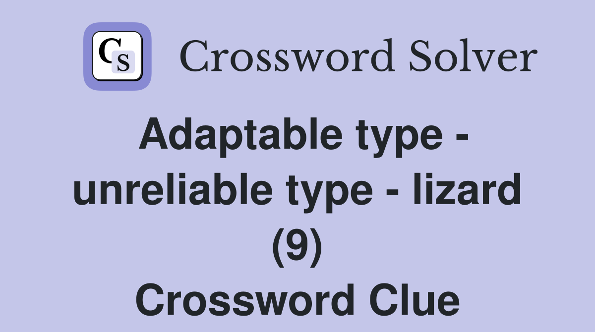 Adaptable type - unreliable type - lizard (9) Crossword Clue