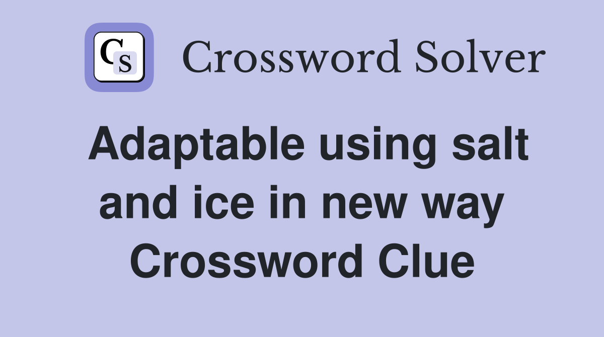 Adaptable using salt and ice in new way Crossword Clue