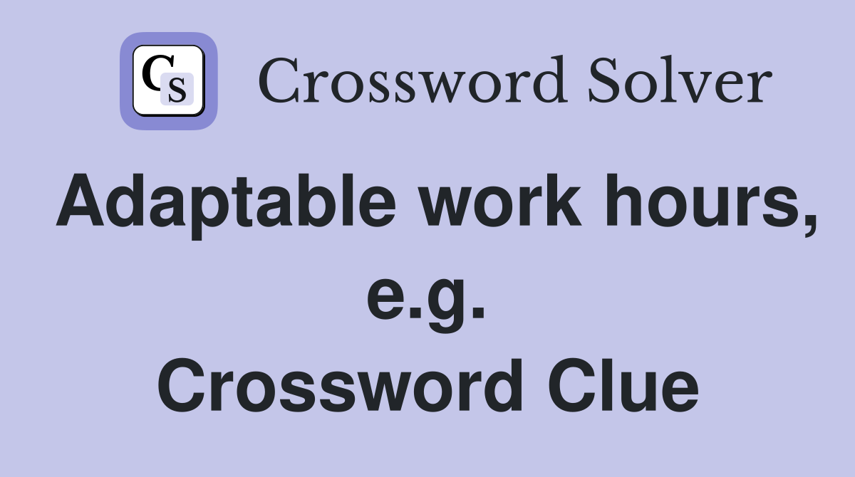 Adaptable work hours, e.g. Crossword Clue