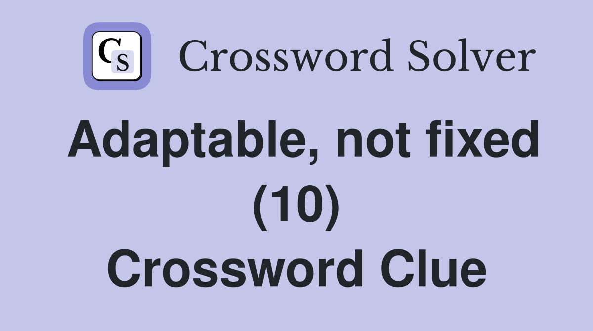 Adaptable, not fixed (10) Crossword Clue