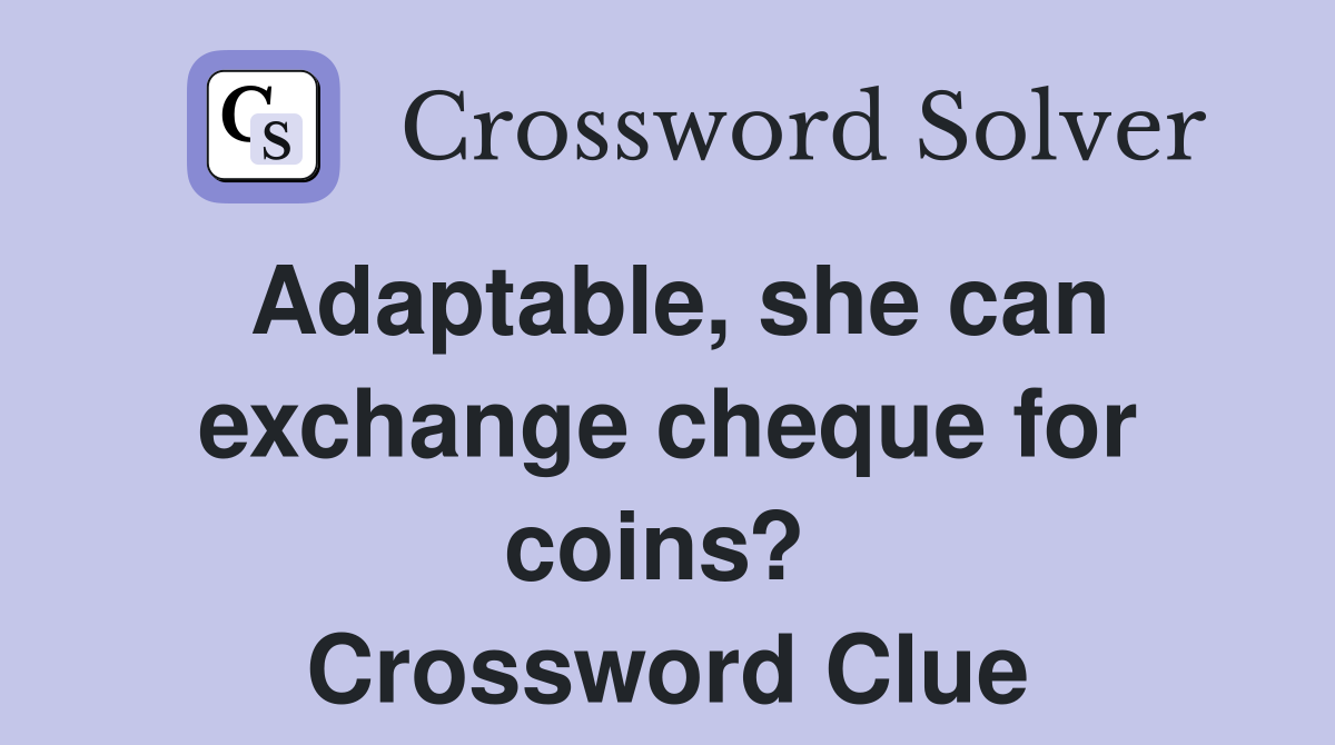 Adaptable, she can exchange cheque for coins?  Crossword Clue