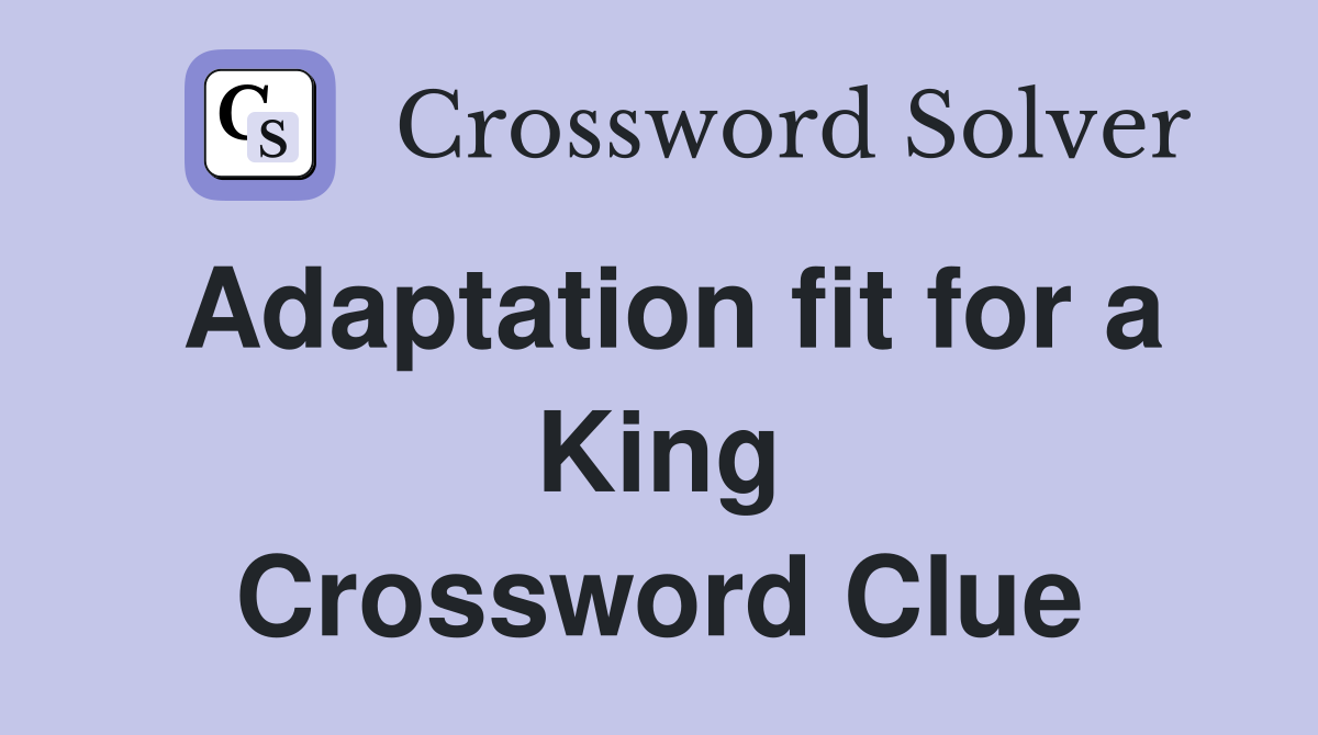 Adaptation fit for a King Crossword Clue