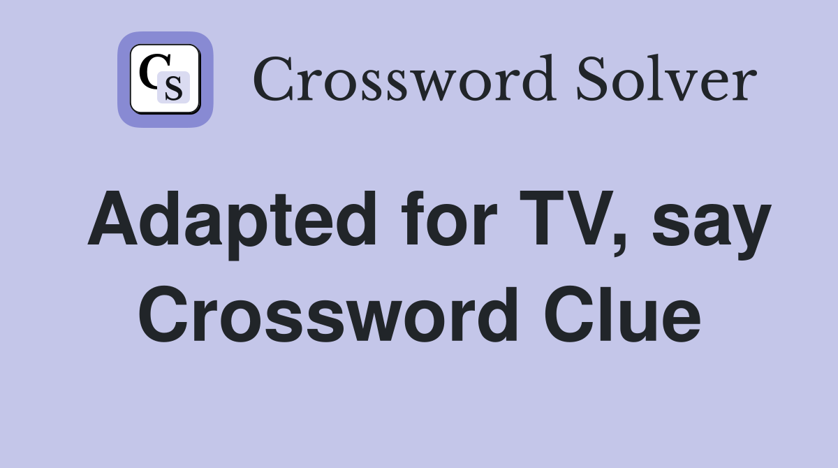 Adapted for TV, say Crossword Clue