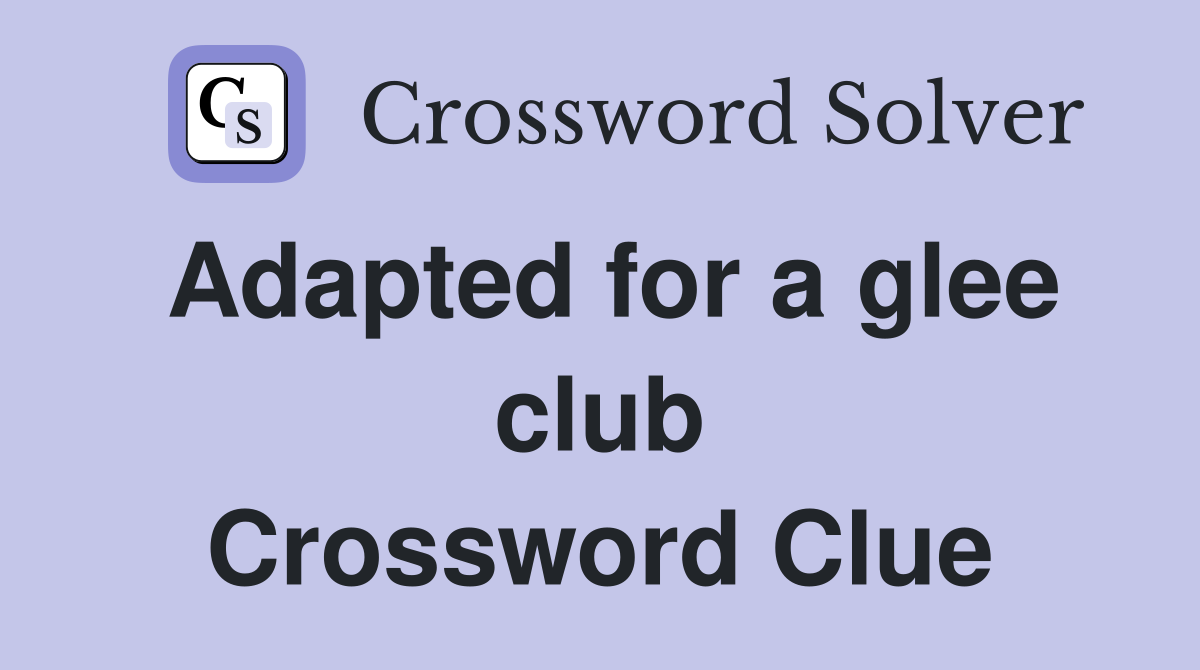 Adapted for a glee club Crossword Clue