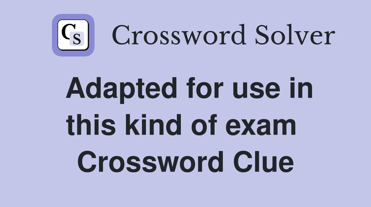Adapted for use in this kind of exam  Crossword Clue