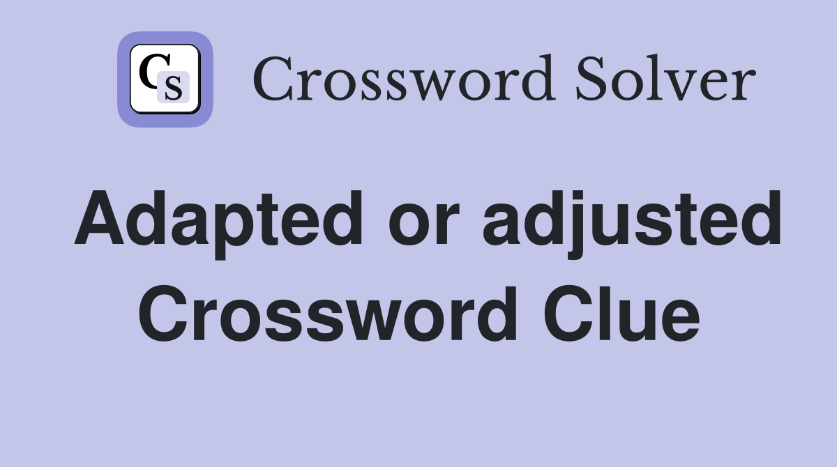 Adapted or adjusted Crossword Clue