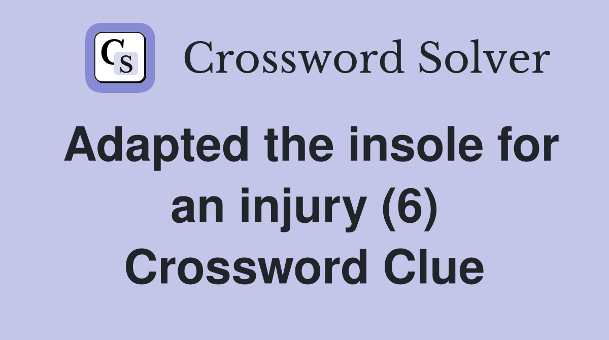 Adapted the insole for an injury (6) Crossword Clue