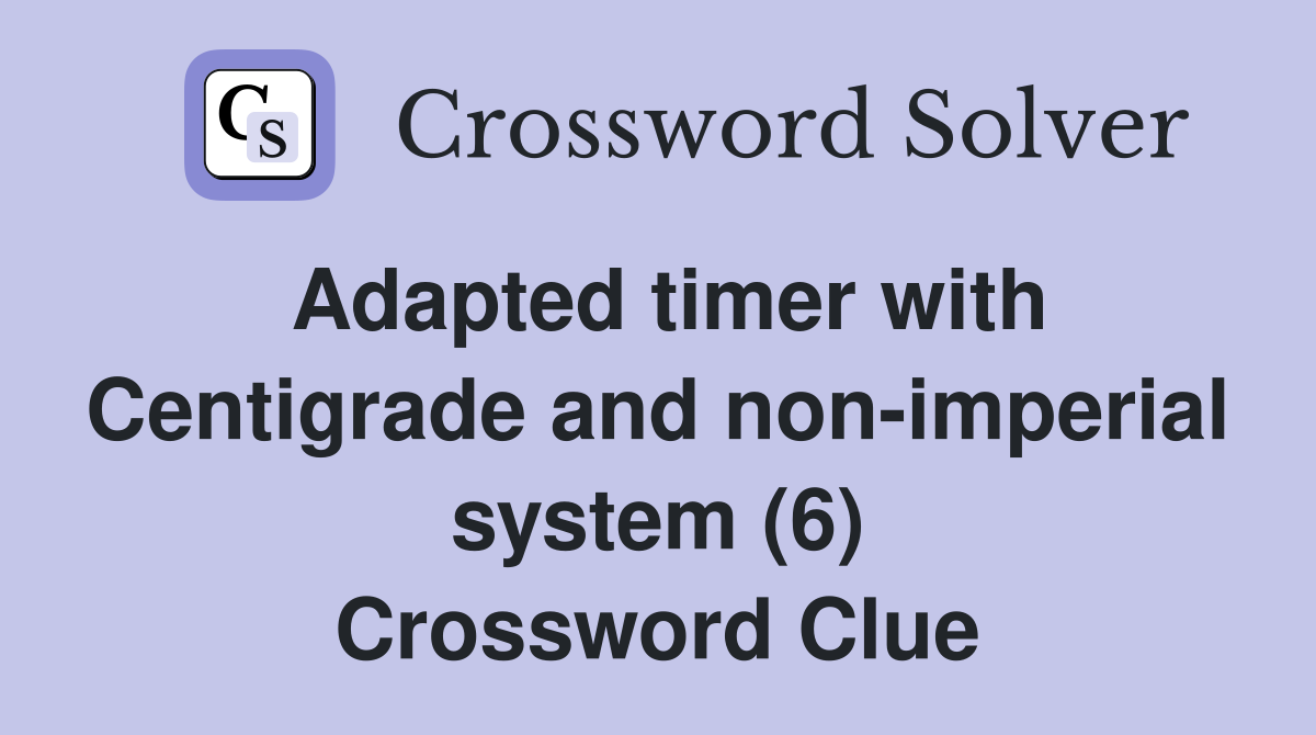 Adapted timer with Centigrade and non-imperial system (6) Crossword Clue