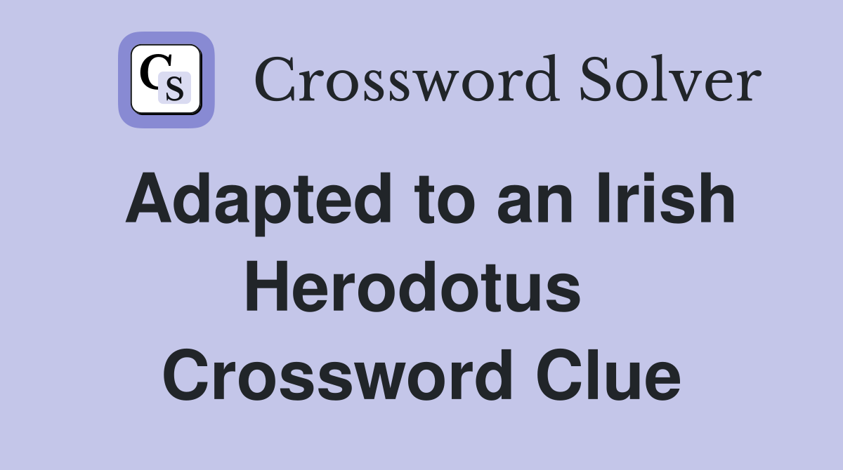 Adapted to an Irish Herodotus  Crossword Clue