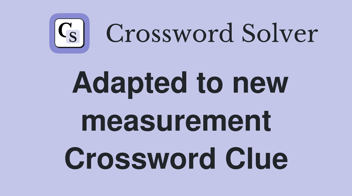 Adapted to new measurement Crossword Clue