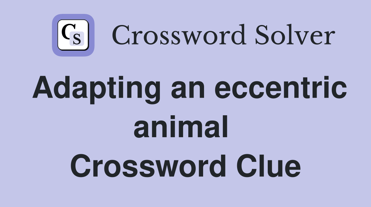 Adapting an eccentric animal  Crossword Clue
