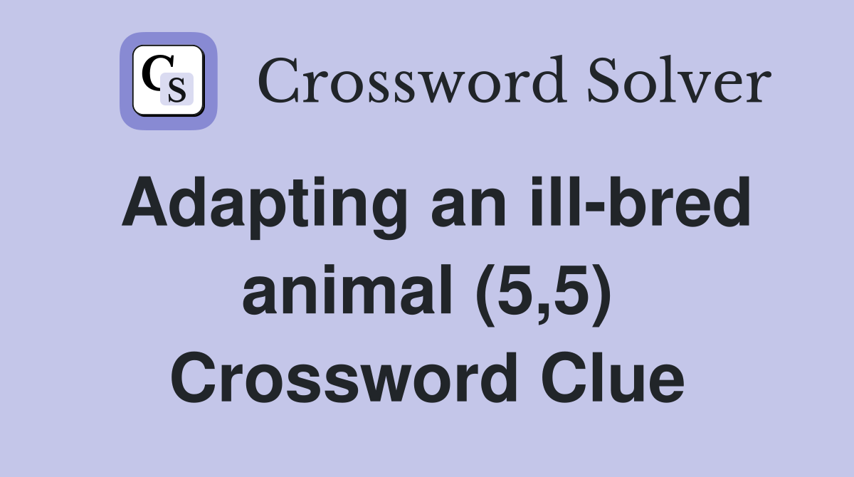 Adapting an ill-bred animal (5,5) Crossword Clue