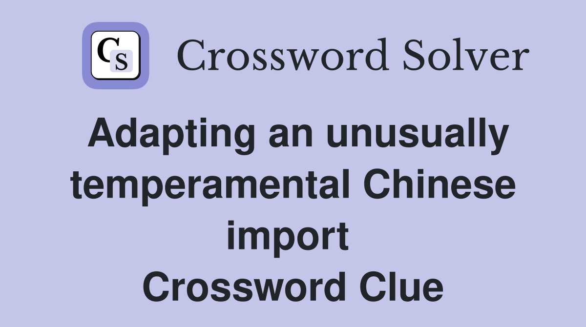 Adapting an unusually temperamental Chinese import  Crossword Clue