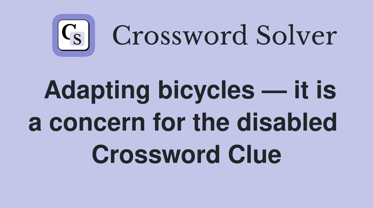 Adapting bicycles — it is a concern for the disabled  Crossword Clue