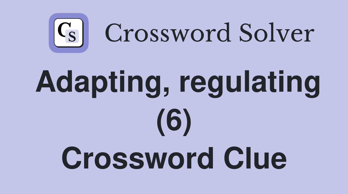Adapting, regulating (6) Crossword Clue