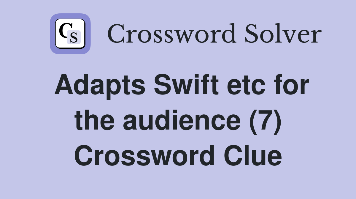 Adapts Swift etc for the audience (7) Crossword Clue