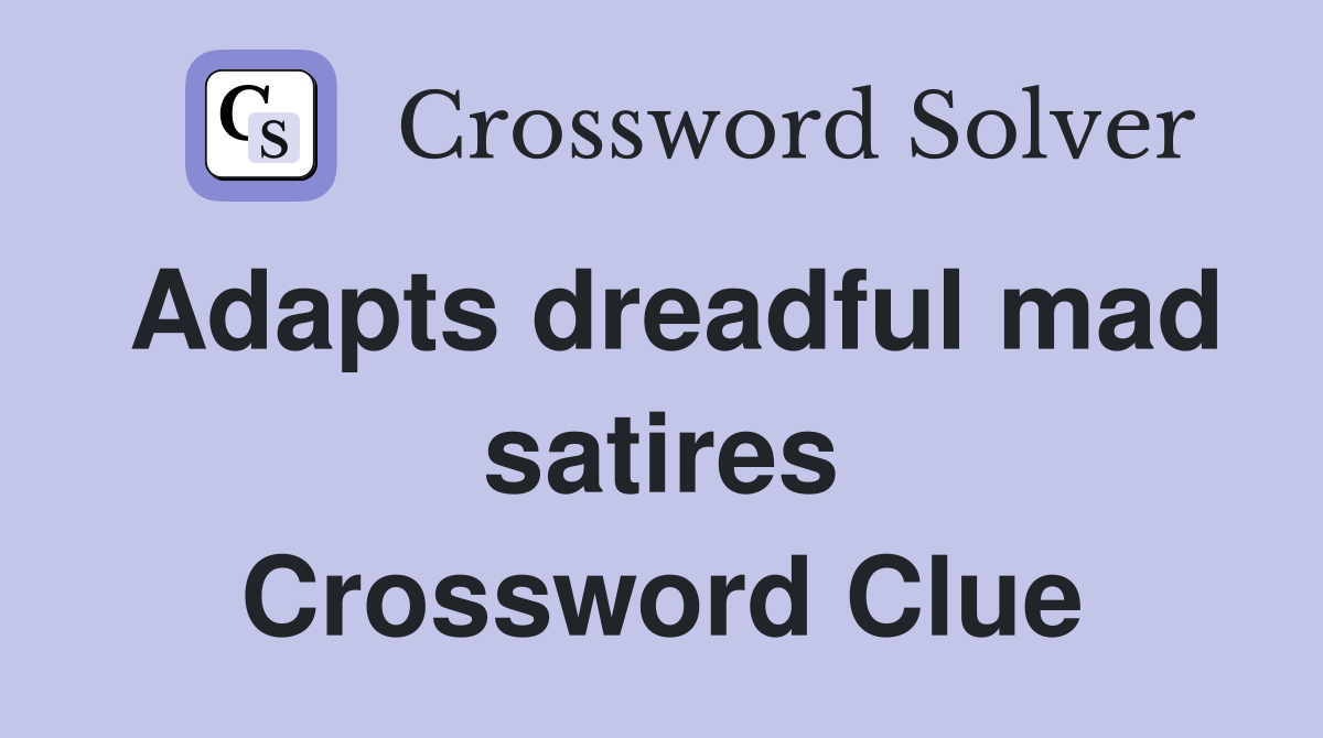 Adapts dreadful mad satires Crossword Clue