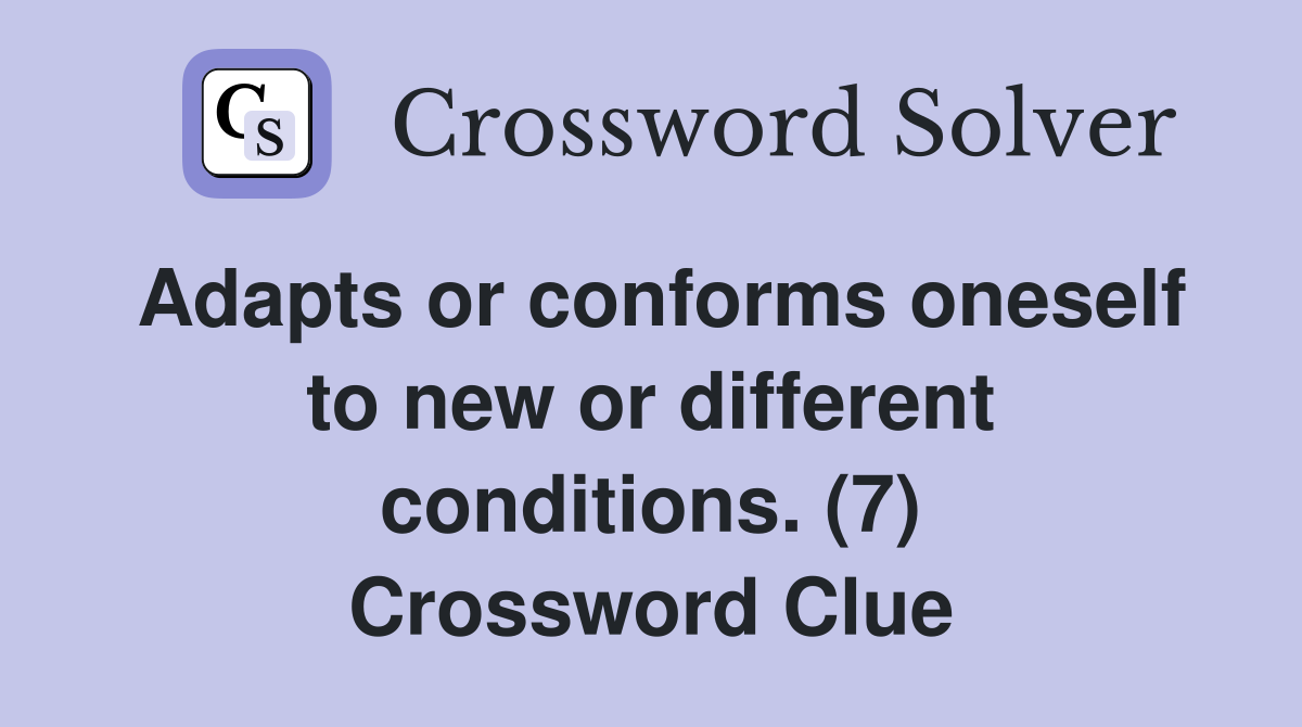 Adapts or conforms oneself to new or different conditions. (7) Crossword Clue