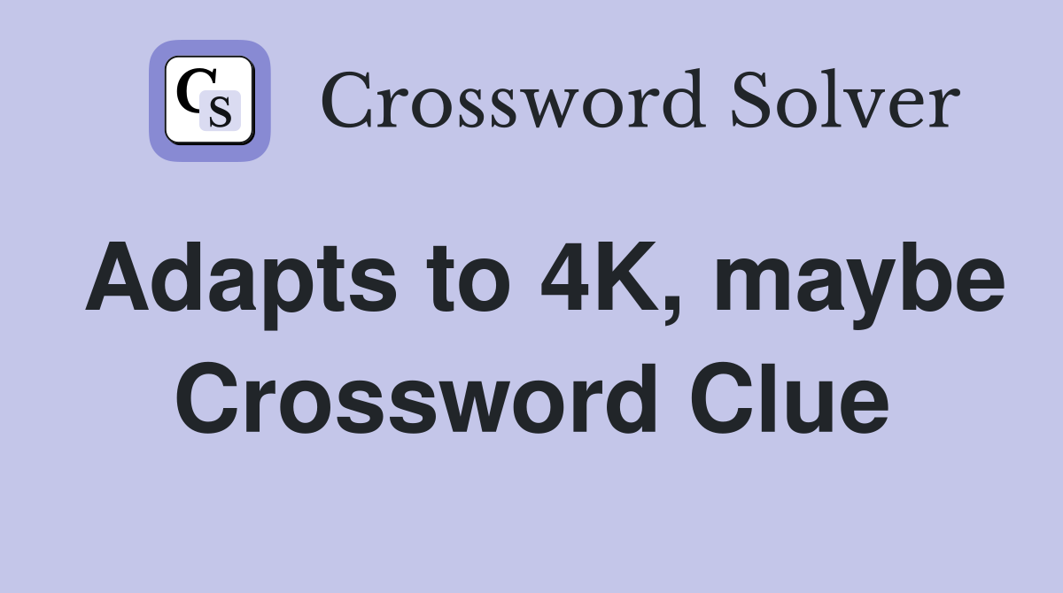 Adapts to 4K, maybe Crossword Clue