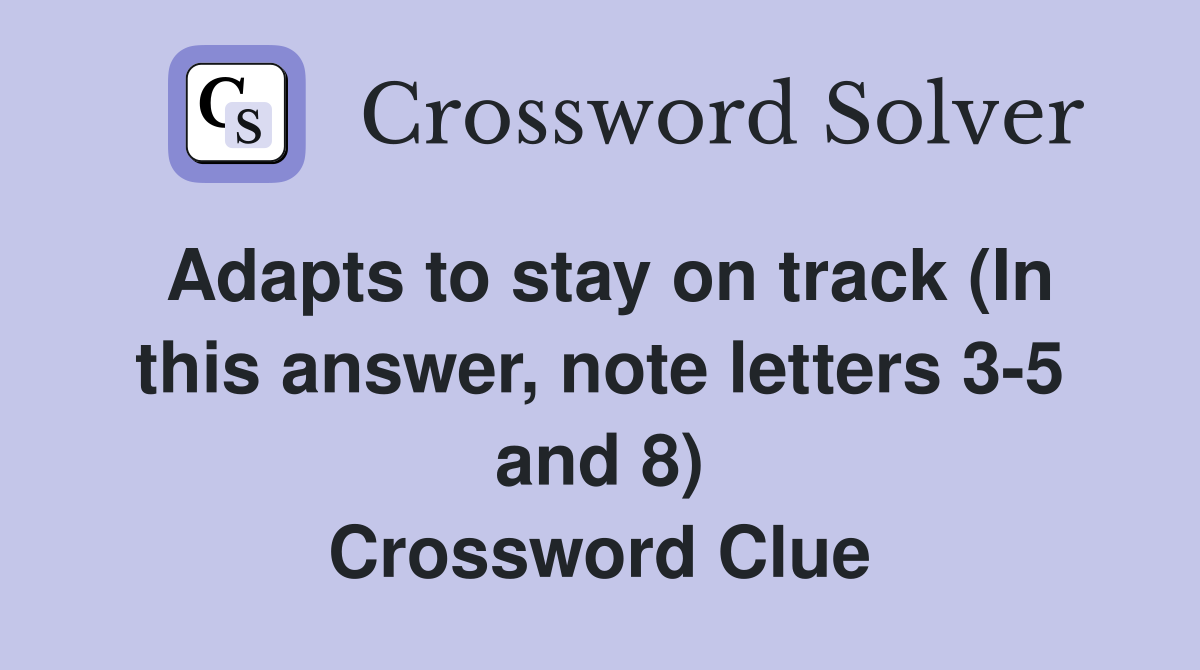 Adapts to stay on track (In this answer, note letters 3-5 and 8) Crossword Clue