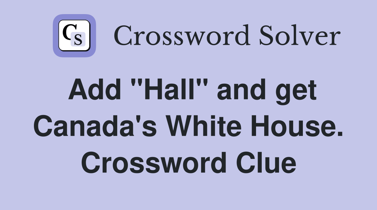 Add "Hall" and get Canada's White House. Crossword Clue