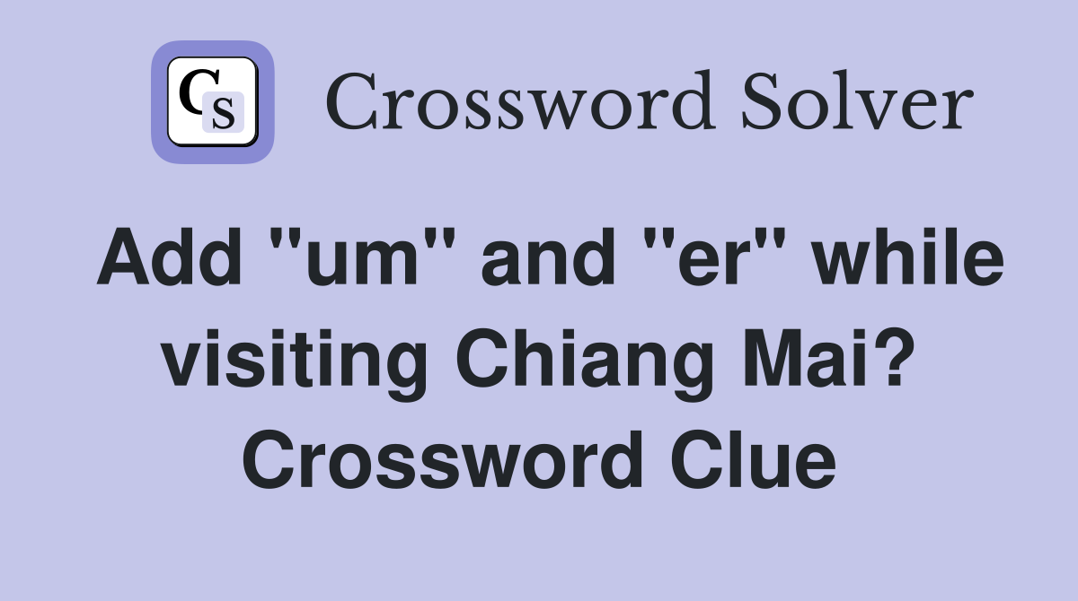 Add "um" and "er" while visiting Chiang Mai? Crossword Clue