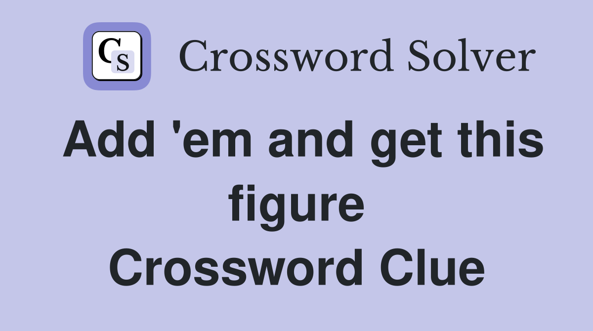 Add 'em and get this figure Crossword Clue