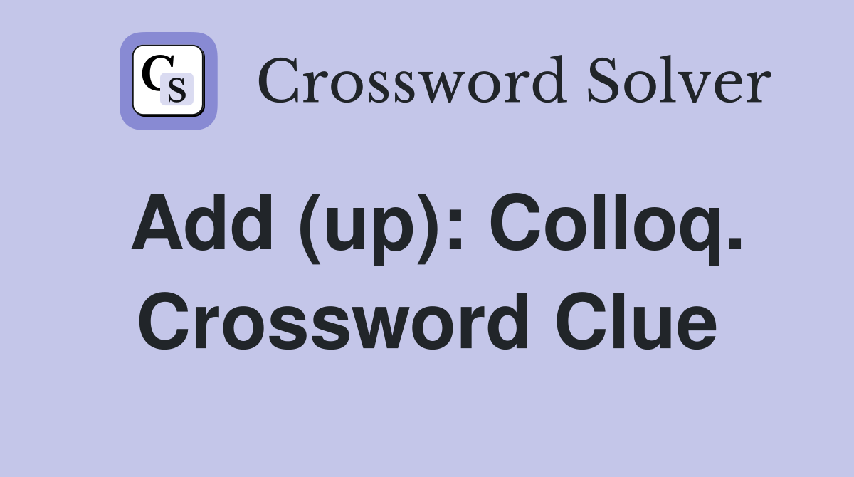 Add (up): Colloq. Crossword Clue