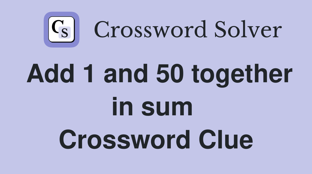 Add 1 and 50 together in sum  Crossword Clue
