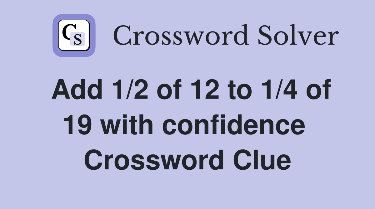 Add 1/2 of 12 to 1/4 of 19 with confidence  Crossword Clue