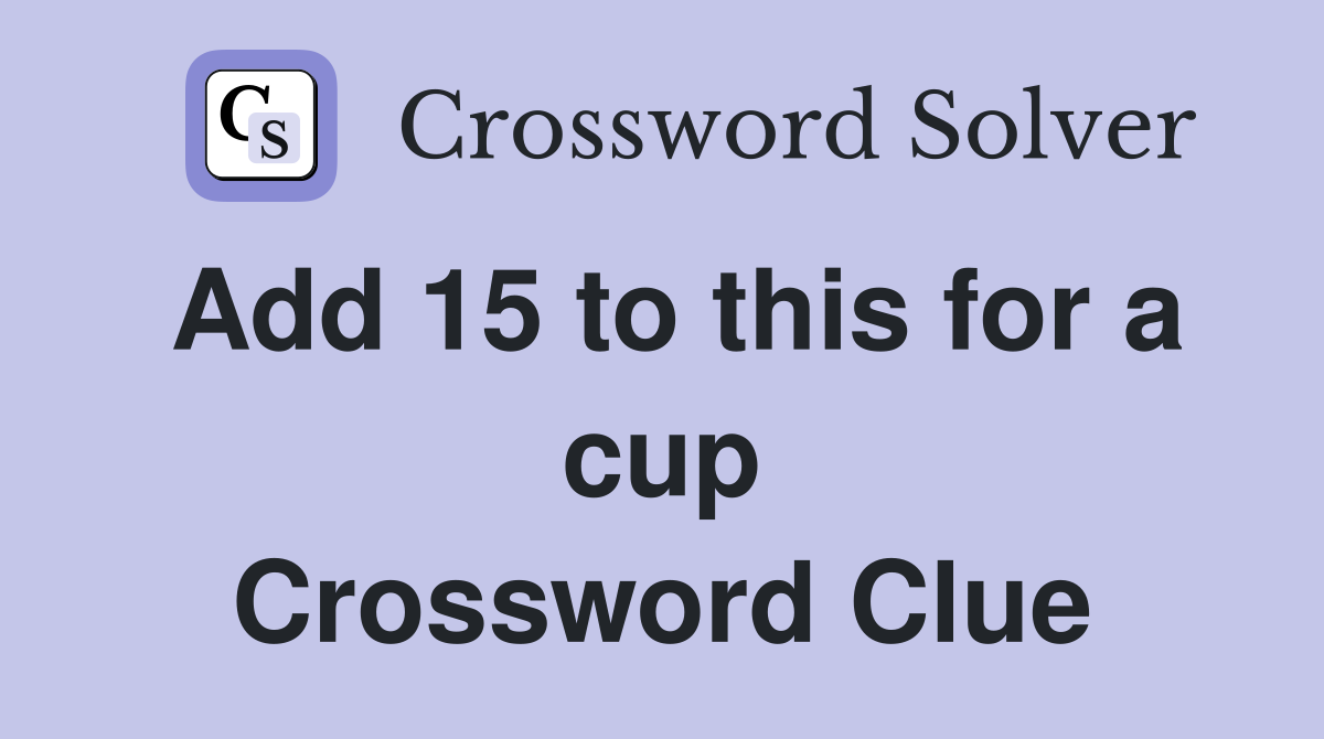 Add 15 to this for a cup Crossword Clue
