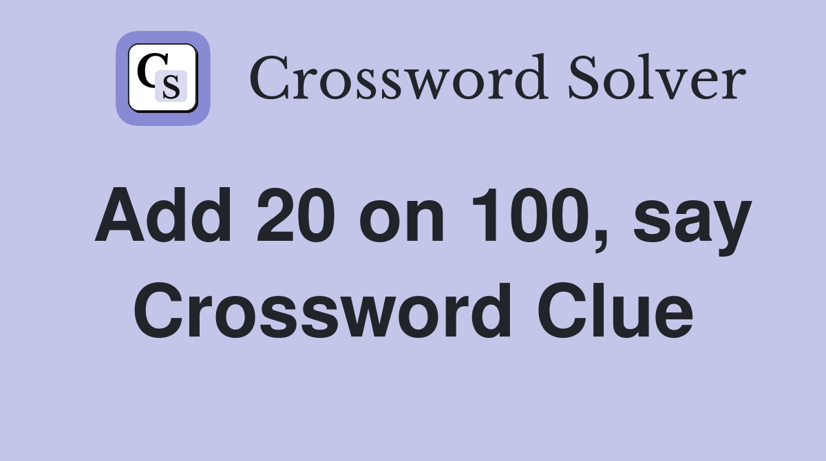 Add 20 on 100, say Crossword Clue
